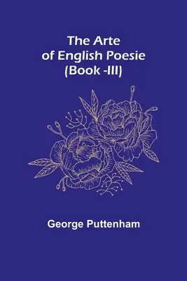 El Arte de la Poesía Inglesa (Libro -III) - The Arte of English Poesie (Book -III)