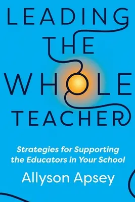 Dirigir a todo el profesorado: Estrategias para apoyar a los educadores de su centro educativo - Leading the Whole Teacher: Strategies for Supporting the Educators in Your School