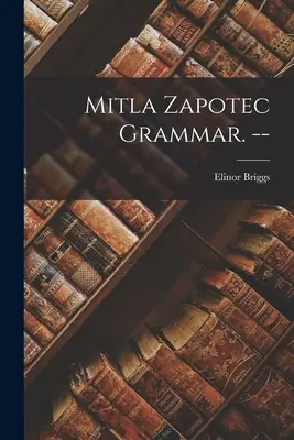 Gramática zapoteca de Mitla. -- - Mitla Zapotec Grammar. --