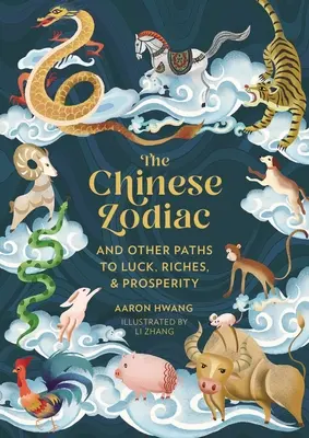 El Zodiaco Chino: Y otros caminos hacia la suerte, la riqueza y la prosperidad - The Chinese Zodiac: And Other Paths to Luck, Riches & Prosperity