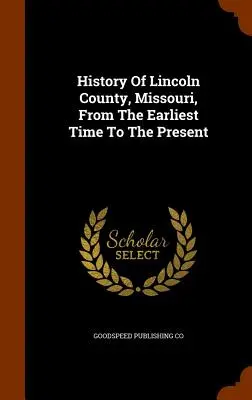 Historia del condado de Lincoln, Missouri, desde los primeros tiempos hasta la actualidad - History Of Lincoln County, Missouri, From The Earliest Time To The Present