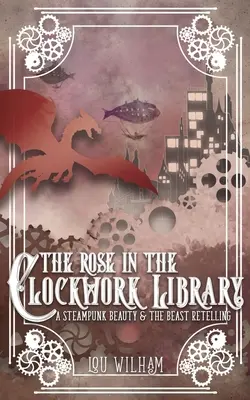 La rosa de la biblioteca mecánica: Una adaptación steampunk de La Bella y la Bestia - The Rose in the Clockwork Library: A Steampunk Beauty & the Beast Retelling