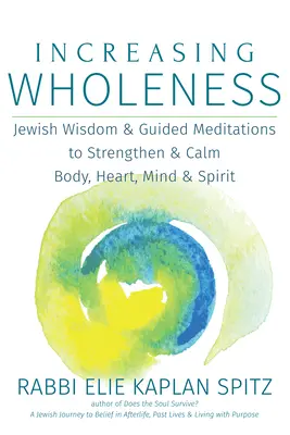 Aumentar la plenitud: Sabiduría judía y meditaciones guiadas para fortalecer y calmar el cuerpo, el corazón, la mente y el espíritu - Increasing Wholeness: Jewish Wisdom and Guided Meditations to Strengthen and Calm Body, Heart, Mind and Spirit