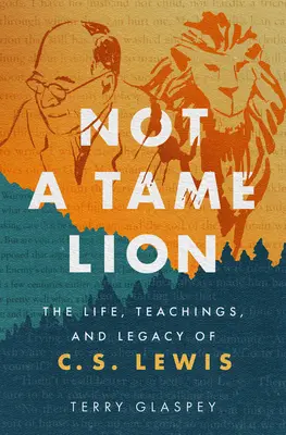 No es un león domesticado: La vida, las enseñanzas y el legado de C.S. Lewis - Not a Tame Lion: The Life, Teachings, and Legacy of C.S. Lewis