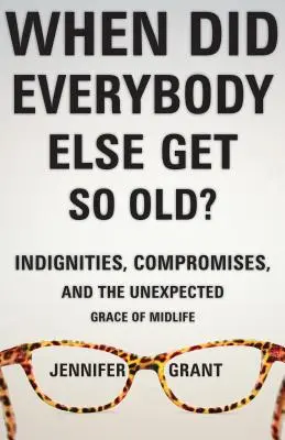 ¿Cuándo envejecieron tanto los demás? Indignidades, compromisos y la inesperada gracia de la mediana edad - When Did Everybody Else Get So Old?: Indignities, Compromises, and the Unexpected Grace of Midlife