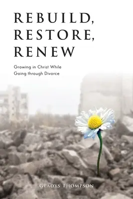 Reconstruir, restaurar, renovar: crecer en Cristo mientras se atraviesa un divorcio - Rebuild, Restore, Renew: Growing in Christ While Going through Divorce