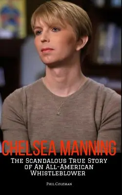 Chelsea Manning: La escandalosa historia real de una delatora estadounidense - Chelsea Manning: The Scandalous True Story of an All-American Whistleblower