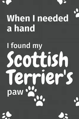 Cuando necesité una mano, encontré la pata de mi Scottish Terrier: Para los fans de los cachorros de Scottish Terrier - When I needed a hand, I found my Scottish Terrier's paw: For Scottish Terrier Puppy Fans