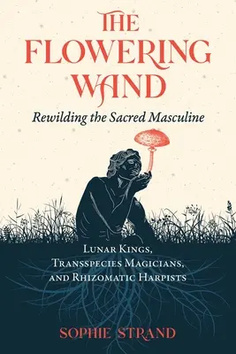 La varita floreciente: Reconstruir el Sagrado Masculino - The Flowering Wand: Rewilding the Sacred Masculine