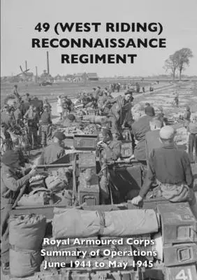 49 (West Riding) Regimiento de Reconocimiento: Royal Armoured Corps - Resumen de operaciones de junio de 1944 a mayo de 1945 - 49 (West Riding) Reconnaissance Regiment: Royal Armoured Corps - Summary of Operations June 1944 to May 1945