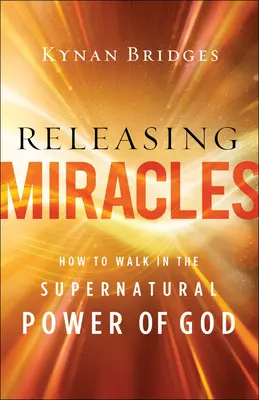 Liberar milagros: Cómo caminar en el poder sobrenatural de Dios - Releasing Miracles: How to Walk in the Supernatural Power of God