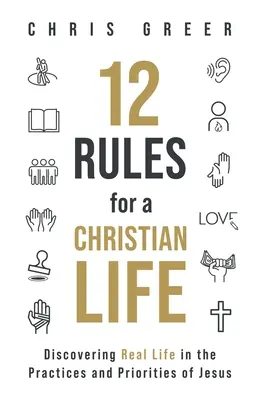 12 reglas para una vida cristiana: Descubrir la vida real en las prácticas y prioridades de Jesús - 12 Rules for a Christian Life: Discovering Real Life in the Practices and Priorities of Jesus