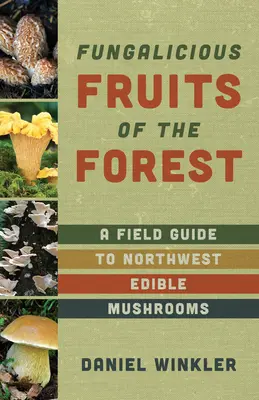 Frutos del bosque: Guía de campo de las setas comestibles del noroeste del Pacífico - Fruits of the Forest: A Field Guide to Pacific Northwest Edible Mushrooms