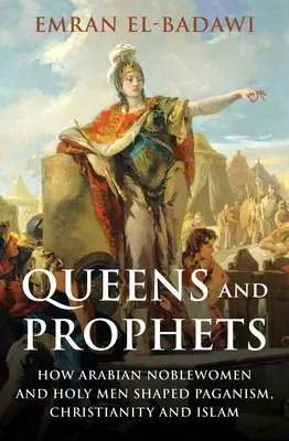 Reinas y profetas: Cómo las nobles y los santos árabes dieron forma al paganismo, el cristianismo y el islamismo - Queens and Prophets: How Arabian Noblewomen and Holy Men Shaped Paganism, Christianity and Islam