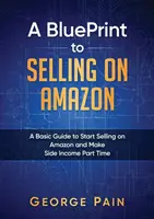 Un Plano para Vender en Amazon: Una guía básica para empezar a vender en Amazon y hacer ingresos secundarios a tiempo parcial - A BluePrint to Selling on Amazon: A Basic Guide to Start Selling on Amazon and Make Side Income Part Time