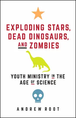 Estrellas explosivas, dinosaurios muertos y zombis: La pastoral juvenil en la era de la ciencia - Exploding Stars, Dead Dinosaurs, and Zombies: Youth Ministry in the Age of Science