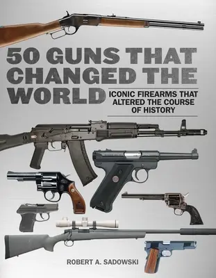 50 armas que cambiaron el mundo: Armas de fuego icónicas que cambiaron el curso de la historia - 50 Guns That Changed the World: Iconic Firearms That Altered the Course of History