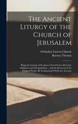 La antigua liturgia de la Iglesia de Jerusalén: La antigua liturgia de la Iglesia de Jerusalén: la liturgia de Santiago, liberada de todas las últimas adiciones e interpolaciones... y restaurada de este modo. - The Ancient Liturgy of the Church of Jerusalem: Being the Liturgy of St. James, Freed From All Latter Additions and Interpolations ... and So Restored