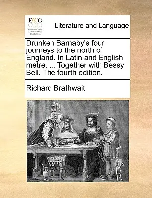Los cuatro viajes del borracho Barnaby al norte de Inglaterra. en latín y métrica inglesa. ... Junto con Bessy Bell. la Cuarta Edición. - Drunken Barnaby's Four Journeys to the North of England. in Latin and English Metre. ... Together with Bessy Bell. the Fourth Edition.