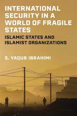 Seguridad internacional en un mundo de Estados frágiles: Estados islámicos y organizaciones islamistas - International Security in a World of Fragile States: Islamic States and Islamist Organizations