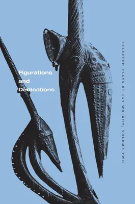 Figuraciones y Dedicatorias: Obras escogidas de Jay Wright, volumen dos - Figurations and Dedications: Selected Plays of Jay Wright, Volume Two