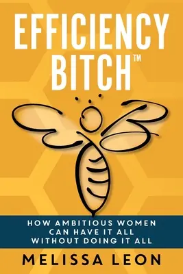 Efficiency Bitch: Cómo las mujeres ambiciosas pueden tenerlo todo sin hacerlo todo - Efficiency Bitch: How Ambitious Women Can Have It All Without Doing It All