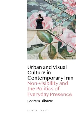 Cultura urbana y visual en el Irán contemporáneo: La no visibilidad y la política de la presencia cotidiana - Urban and Visual Culture in Contemporary Iran: Non-visibility and the Politics of Everyday Presence