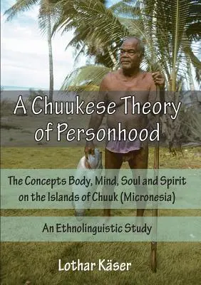 Una teoría chuukesa de la persona: Los conceptos de cuerpo, mente, alma y espíritu en las islas de Chuuk (Micronesia) - Un estudio etnolingüístico - A Chuukese Theory of Personhood: The Concepts Body, Mind, Soul and Spirit on the Islands of Chuuk (Micronesia) - An Ethnolinguistic Study