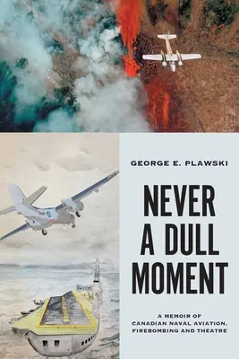 Never a Dull Moment: Memorias de la aviación naval, los bombardeos y el teatro canadienses - Never a Dull Moment: A Memoir of Canadian Naval Aviation, Firebombing and Theatre
