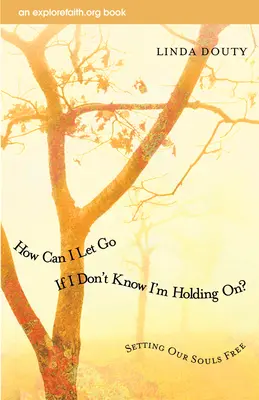 ¿Cómo Puedo Soltar Si No Sé Que Me Estoy Aferrando? Liberar nuestras almas - How Can I Let Go If I Don't Know I'm Holding On?: Setting Our Souls Free