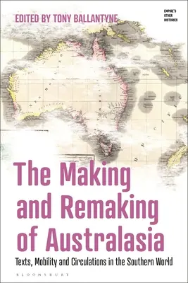 Making and Remaking of Australasia: Mobility, Texts and 'Southern Circulations - The Making and Remaking of Australasia: Mobility, Texts and 'Southern Circulations'