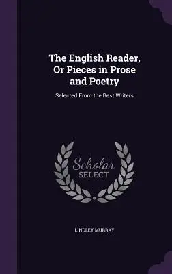 The English Reader, or Pieces in Prose and Poetry: Selección de los mejores escritores - The English Reader, or Pieces in Prose and Poetry: Selected from the Best Writers