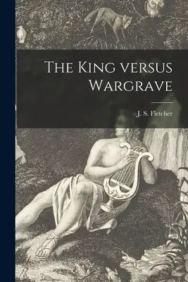 El rey contra Wargrave [microforma] (Fletcher J. S. (Joseph Smith) 1863-) - The King Versus Wargrave [microform] (Fletcher J. S. (Joseph Smith) 1863-)