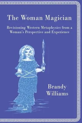 La mujer maga: Revisando la Metafísica Occidental desde la Perspectiva y Experiencia de una Mujer - The Woman Magician: Revisioning Western Metaphysics from a Woman's Perspective and Experience