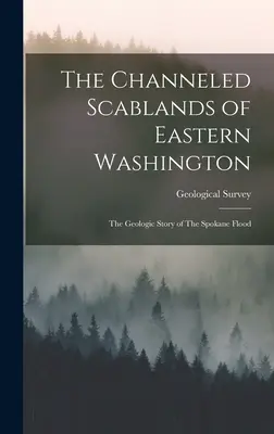 The Channeled Scablands of Eastern Washington: La historia geológica de la inundación de Spokane (Geological Survey (U S )) - The Channeled Scablands of Eastern Washington: The Geologic Story of The Spokane Flood (Geological Survey (U S ))