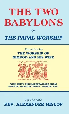 Las dos Babilonias o el culto papal: La adoración de NIMROD Y SU ESPOSA - The Two Babylons, Or the Papal Worship: Proved to be THE WORSHIP OF NIMROD AND HIS WIFE