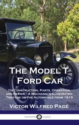 El Coche Ford Modelo T: Su construcción, piezas, funcionamiento y reparación - Tratado ilustrado del mecánico sobre el automóvil de 1915 - Model T Ford Car: Its Construction, Parts, Operation and Repair - A Mechanic's Illustrated Treatise on the Automobile from 1915