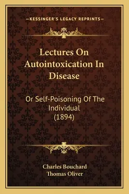 Lectures on Autointoxication in Disease: O el autoenvenenamiento del individuo (1894) - Lectures on Autointoxication in Disease: Or Self-Poisoning of the Individual (1894)