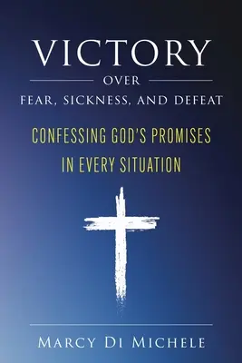 Victoria sobre el miedo, la enfermedad y la derrota: Confesando las promesas de Dios en cada situación - Victory Over Fear, Sickness, and Defeat: Confessing God's Promises in Every Situation