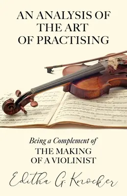 Un Análisis del Arte de Practicar - Siendo un Complemento de la Formación de un Violinista - An Analysis of the Art of Practising - Being a Complement of the Making of a Violinist