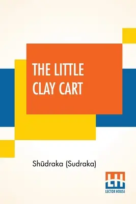 El pequeño carro de barro: [Mṛcchakaṭika] Drama hindú atribuido al rey Shūdraka traducido del sánscrito original y pr - The Little Clay Cart: [Mṛcchakaṭika] A Hindu Drama Attributed To King Shūdraka Translated From The Original Sanskrit And Pr