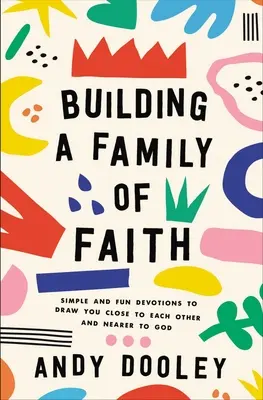 Construyendo una familia de fe: Devociones sencillas y divertidas para acercaros los unos a los otros y a Dios - Building a Family of Faith: Simple and Fun Devotions to Draw You Close to Each Other and Nearer to God