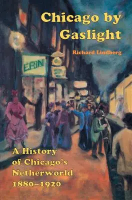 Chicago a la luz del gas: Una historia de los infiernos de Chicago: 1880-1920 - Chicago by Gaslight: A History of Chicago's Netherworld: 1880-1920