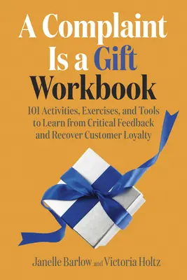 La queja es un regalo: 101 actividades, ejercicios y herramientas para aprender de los comentarios críticos y recuperar la lealtad de los clientes - A Complaint Is a Gift Workbook: 101 Activities, Exercises, and Tools to Learn from Critical Feedback and Recover Customer Loyalty