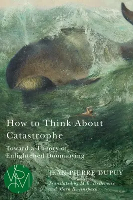 Cómo pensar la catástrofe: Hacia una teoría del catastrofismo ilustrado - How to Think about Catastrophe: Toward a Theory of Enlightened Doomsaying