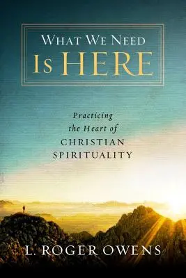 Lo que necesitamos está aquí: Practicar el corazón de la espiritualidad cristiana - What We Need Is Here: Practicing the Heart of Christian Spirituality