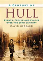 El siglo de Hull - Acontecimientos, personas y lugares del siglo XX - Century of Hull - Events, People and Places Over the 20th Century