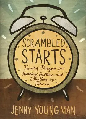 Comienzos revueltos: Oraciones familiares para la mañana, la hora de acostarse y todo lo demás - Scrambled Starts: Family Prayers for Morning, Bedtime and Everything In-Between