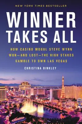 El ganador se lo lleva todo: cómo el magnate de los casinos Steve Wynn ganó -y perdió- la apuesta de alto riesgo por ser el dueño de Las Vegas - Winner Takes All: How Casino Mogul Steve Wynn Won-And Lost-The High Stakes Gamble to Own Las Vegas