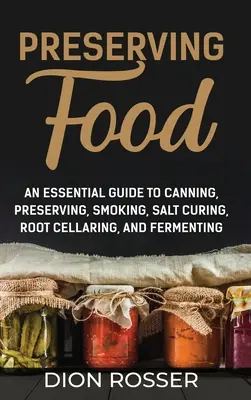 Conservación de alimentos: Una guía esencial para enlatar, conservar, ahumar, curar con sal, almacenar raíces y fermentar - Preserving Food: An Essential Guide to Canning, Preserving, Smoking, Salt Curing, Root Cellaring, and Fermenting